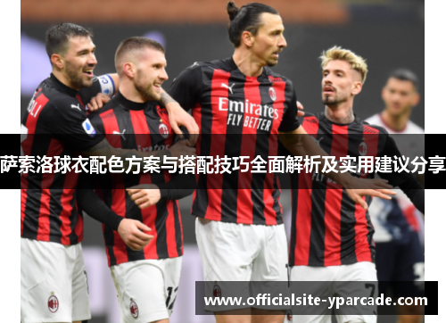 萨索洛球衣配色方案与搭配技巧全面解析及实用建议分享