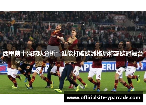 西甲前十强球队分析：谁能打破欧洲格局称霸欧冠舞台