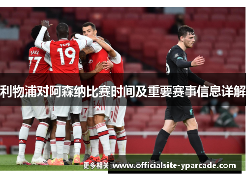 利物浦对阿森纳比赛时间及重要赛事信息详解