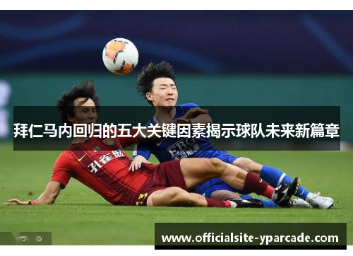 拜仁马内回归的五大关键因素揭示球队未来新篇章