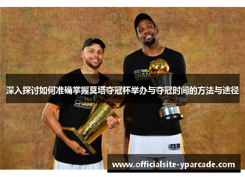 深入探讨如何准确掌握莫塔夺冠杯举办与夺冠时间的方法与途径