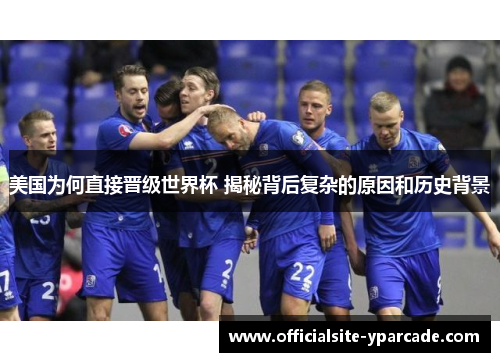 美国为何直接晋级世界杯 揭秘背后复杂的原因和历史背景