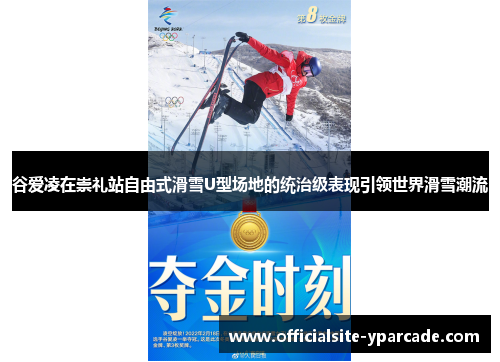 谷爱凌在崇礼站自由式滑雪U型场地的统治级表现引领世界滑雪潮流