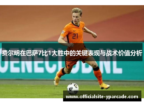 费尔明在巴萨7比1大胜中的关键表现与战术价值分析 费尔明在巴萨7比1大胜中的关键表现与战术价值分析