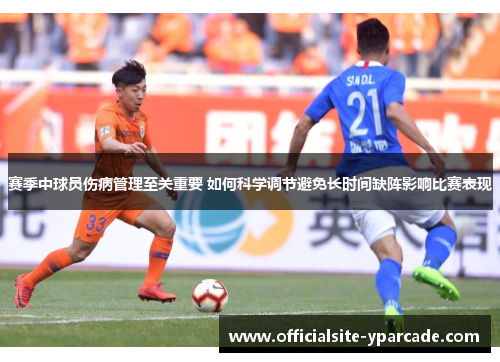 赛季中球员伤病管理至关重要 如何科学调节避免长时间缺阵影响比赛表现
