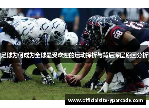 足球为何成为全球最受欢迎的运动探析与背后深层原因分析