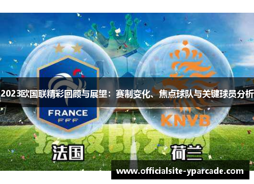 2023欧国联精彩回顾与展望：赛制变化、焦点球队与关键球员分析