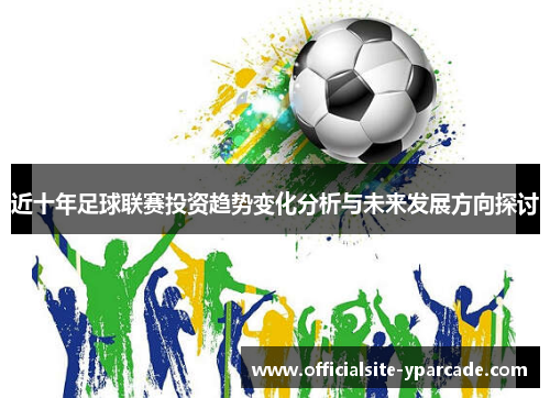 近十年足球联赛投资趋势变化分析与未来发展方向探讨