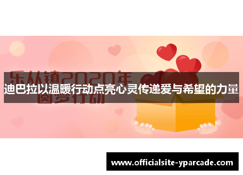 迪巴拉以温暖行动点亮心灵传递爱与希望的力量