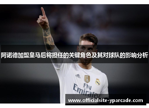 阿诺德加盟皇马后将担任的关键角色及其对球队的影响分析