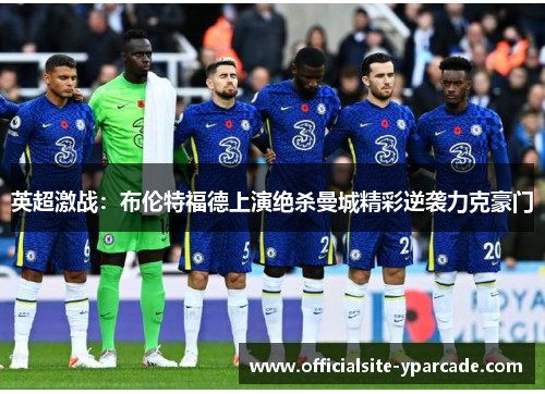 英超激战：布伦特福德上演绝杀曼城精彩逆袭力克豪门