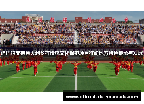 迪巴拉支持意大利乡村传统文化保护项目推动地方特色传承与发展 迪巴拉支持意大利乡村传统文化保护项目推动地方特色传承与发展