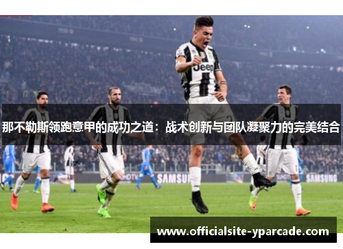 那不勒斯领跑意甲的成功之道：战术创新与团队凝聚力的完美结合