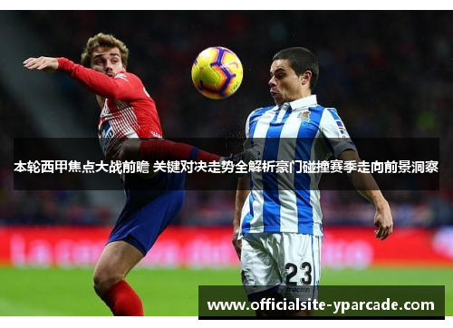 本轮西甲焦点大战前瞻 关键对决走势全解析豪门碰撞赛季走向前景洞察