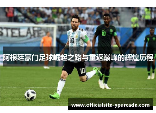 阿根廷豪门足球崛起之路与重返巅峰的辉煌历程