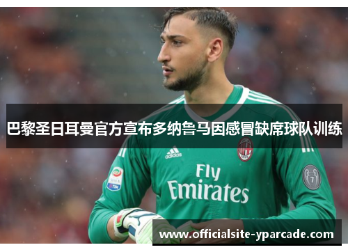 巴黎圣日耳曼官方宣布多纳鲁马因感冒缺席球队训练