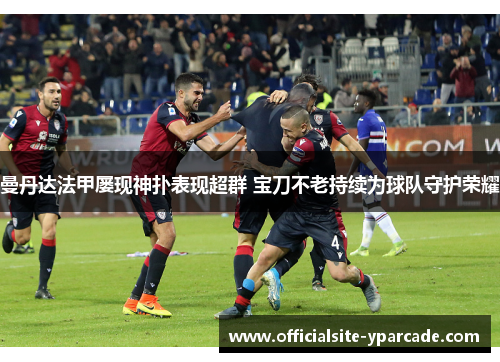 曼丹达法甲屡现神扑表现超群 宝刀不老持续为球队守护荣耀