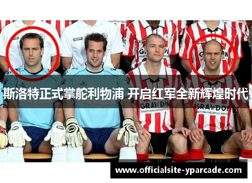 斯洛特正式掌舵利物浦 开启红军全新辉煌时代