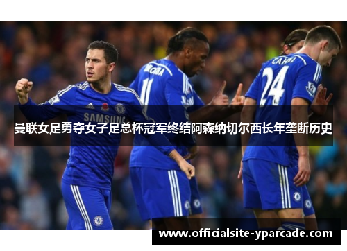曼联女足勇夺女子足总杯冠军终结阿森纳切尔西长年垄断历史