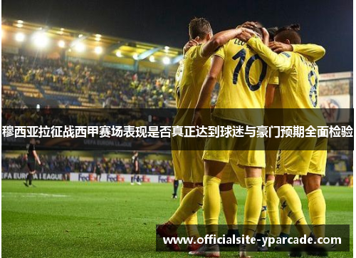 穆西亚拉征战西甲赛场表现是否真正达到球迷与豪门预期全面检验