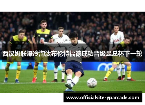 西汉姆联爆冷淘汰布伦特福德成功晋级足总杯下一轮