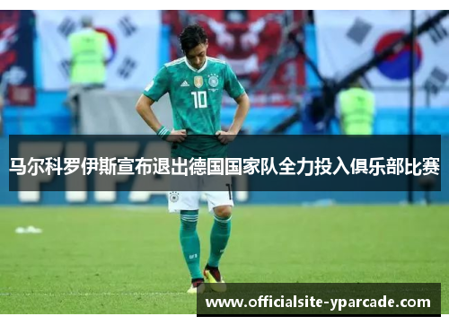 马尔科罗伊斯宣布退出德国国家队全力投入俱乐部比赛