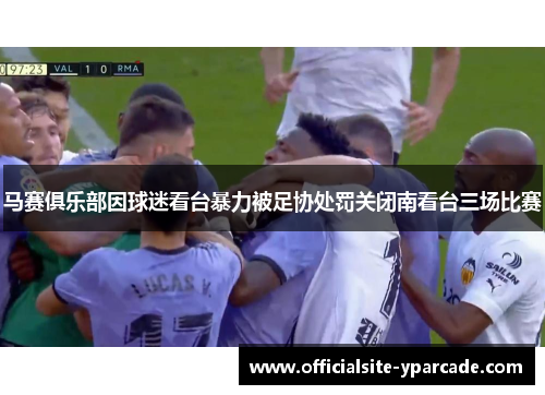 马赛俱乐部因球迷看台暴力被足协处罚关闭南看台三场比赛