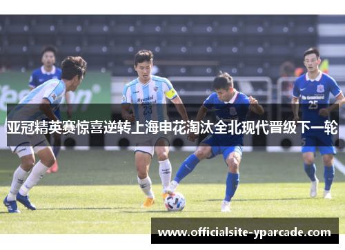 亚冠精英赛惊喜逆转上海申花淘汰全北现代晋级下一轮