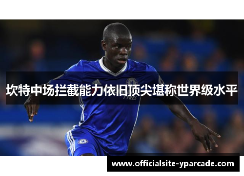 坎特中场拦截能力依旧顶尖堪称世界级水平 坎特中场拦截能力依旧顶尖堪称世界级水平