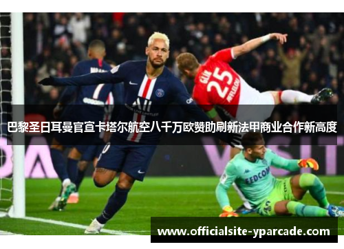 巴黎圣日耳曼官宣卡塔尔航空八千万欧赞助刷新法甲商业合作新高度