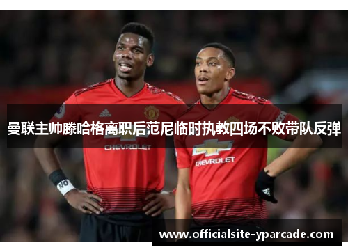 曼联主帅滕哈格离职后范尼临时执教四场不败带队反弹