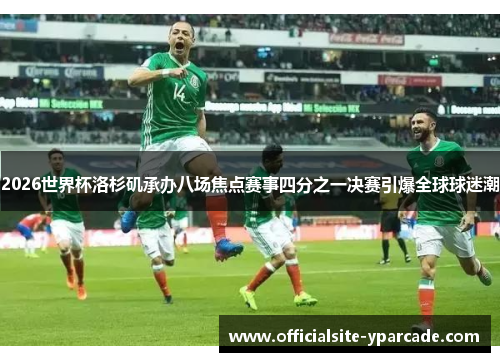 2026世界杯洛杉矶承办八场焦点赛事四分之一决赛引爆全球球迷潮